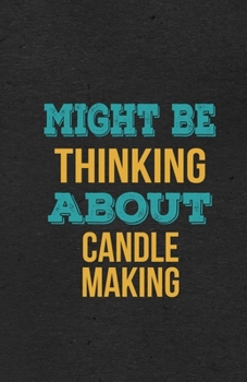 Might Be Thinking About Candle Making A5 Lined Notebook: Funny Hobby Skill Recreation Sayings For Leisure Sideline Interest. Unique Blank Composition Scrapbook Great Office School Writing Note Taking