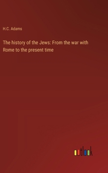 The history of the Jews: From the war with Rome to the present time