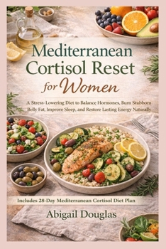 Mediterranean Cortisol Reset for Women: A Stress-Lowering Diet to Balance Hormones, Burn Stubborn Belly Fat, Improve Sleep, and Restore Lasting Energy Naturally