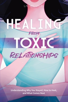 Paperback Healing from Toxic Relationships: Understanding Why You Stayed, How to Heal, and What Comes Next Book