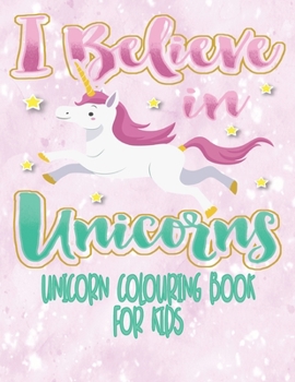 I Believe In Unicorns - Unicorn Coloring Book For Kids: Unicorn Colouring Activity Book For Kids Age 4 - 8 With Extra Sketch Draw and Write Story Pages 8.5 x 11