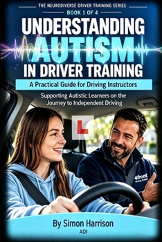 Understanding Autism in Driver Training: A Practical Guide for Driving Instructors (The Neurodiverse Driver Training Series - A Series of Books to support Driving Instructors)