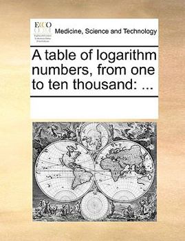 Paperback A Table of Logarithm Numbers, from One to Ten Thousand: ... Book