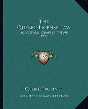 Paperback The Quebec License Law: 63 Victoria, Chapter Twelve (1907) Book
