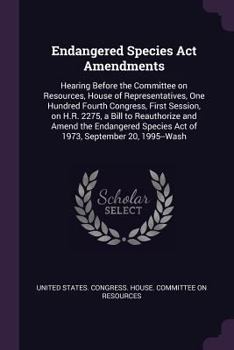 Endangered Species Act Amendments: Hearing Before the Committee on Resources, House of Representatives, One Hundred Fourth Congress, First Session, on ... Species Act of 1973, September 20, 1995--Wash