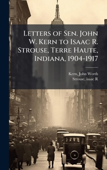 Letters of Sen. John W. Kern to Isaac R. Strouse, Terre Haute, Indiana, 1904-1917