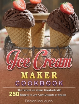Hardcover Ice Cream Maker Cookbook: The Perfect Ice Cream Cookbook with 250 Recipes to Low Carb Desserts or Snacks Book