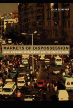 Markets of Dispossession: NGOs, Economic Development, and the State in Cairo (Politics, History, and Culture) - Book  of the Politics, History, and Culture