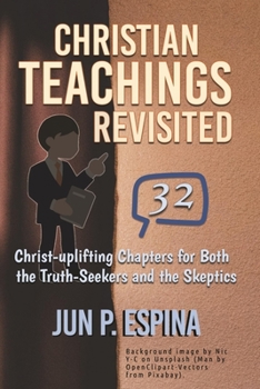 Paperback Christian Teachings Revisited: 32 Christ-Uplifting Chapters for Both the Truth-Seekers and the Skeptics Book