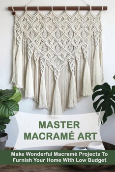 Paperback Master Macram? Art: Make Wonderful Macram? Projects To Furnish Your Home With Low Budget: Modern Macrame Patterns Book