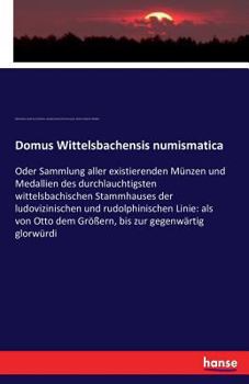 Paperback Domus Wittelsbachensis numismatica: Oder Sammlung aller existierenden Münzen und Medallien des durchlauchtigsten wittelsbachischen Stammhauses der lud [German] Book