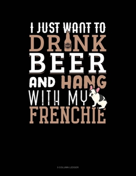 Paperback I Just Want To Drink Beer & Hang With My Frenchie: 5 Column Ledger Book