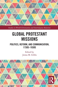 Paperback Global Protestant Missions: Politics, Reform, and Communication, 1730s-1930s Book