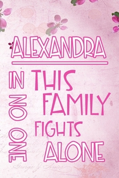 Paperback ALEXANDRA In This Family No One Fights Alone: Personalized Name Notebook/Journal Gift For Women Fighting Health Issues. Illness Survivor / Fighter Gif Book