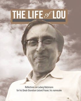 Paperback The Life of Lou: Reflections on Ludwig Katzmann for his Great-Grandson Leland Fraser, his namesake Book