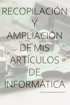 Recopilación y ampliación de mis artículos de Informática (Spanish Edition)