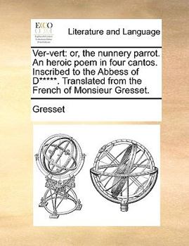 Paperback Ver-Vert: Or, the Nunnery Parrot. an Heroic Poem in Four Cantos. Inscribed to the Abbess of D*****. Translated from the French o Book