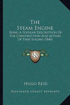 Paperback The Steam Engine: Being a Popular Description of the Construction and Action of That Engine (1840) Book