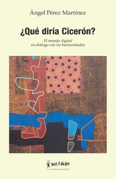 Paperback ¿Qué diría Cicerón?: El mundo digital en diálogo con las humanidades [Spanish] Book