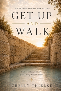 Get Up and Walk: Walk in a Manner Worthy of the Calling You've Received