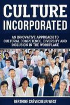 Culture, Incorporated: An Innovative Approach to Cultural Competence, Diversity and Inclusion in the Workplace