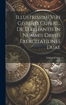 Hardcover Illustrissimi Viri Gisberti Cuperi... De Elephantis In Nummis Obviis Exercitationes Duae Book