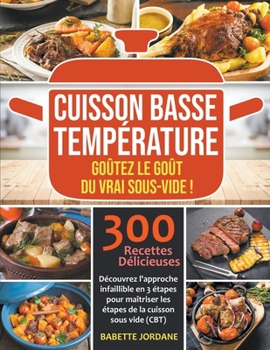 Cuisson Basse Température: Goûtez le goût du vrai sous-vide! Découvrez l'approche infaillible en 3 étapes pour maîtriser les étapes de la cuisson sous ... 300 recettes délicieuses