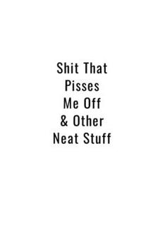 Shit That Pisses Me Off & Other Neat Stuff: Funny Office Notebook/Journal For Women/Men/Boss/Coworkers/Colleagues/Students: 6x9 inches, 100 Pages of ... lines for capturing your very best ideas!