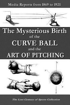 Paperback The Mysterious Birth of the Curve Ball and the Art of Pitching: Media Reports from 1869 to 1921 Book