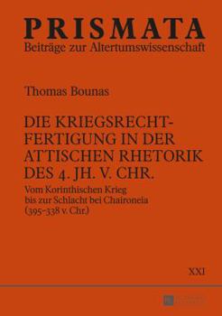 Die Kriegsrechtfertigung in Der Attischen Rhetorik Des 4. Jh. V. Chr.: Vom Korinthischen Krieg Bis Zur Schlacht Bei Chaironeia (395-338 V. Chr.)