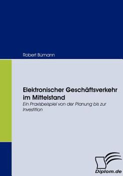 Paperback Elektronischer Geschäftsverkehr im Mittelstand: Ein Praxisbeispiel von der Planung bis zur Investition [German] Book
