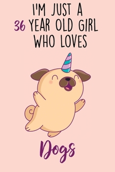I'm Just A 36 Year Old Girl Who Loves Dogs: 36 Year Old Gifts. 36th Birthday Gag Gift for Women And Girls. Suitable Notebook / Journal For Dog Lovers