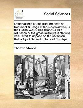 Paperback Observations on the True Methods of Treatment & Usage of the Negro Slaves, in the British West-India Islands and a Refutation of the Gross Misrepresen Book