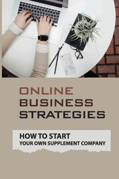 Paperback Online Business Strategies: How To Start Your Own Supplement Company: Starting A Supplement Company Book