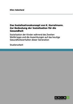 Paperback Das Sozialisationskonzept von K. Hurrelmann. Zur Bedeutung der Sozialisation für die Gesundheit: Sozialisation der Kinder während des Zweiten Weltkrie [German] Book