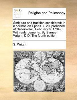 Paperback Scripture and Tradition Considered: In a Sermon on Ephes. II. 20. Preached at Salters-Hall, February 6, 1734-5. with Enlargements. by Samuel Wright, D Book