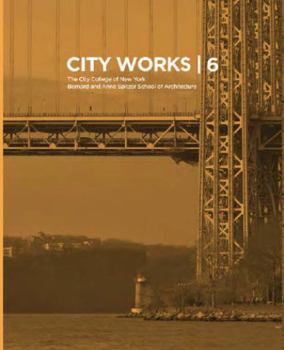 City Works 6: Student Work 2011-2012, the City College of New York, Bernard and Anne Spitzer School of Architecture