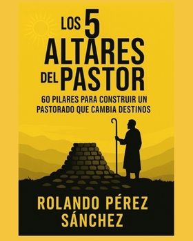 LOS 5 ALTARES DEL PASTOR: 60 pilares para construir un pastorado que cambia destinos (Academia Sobre los Montes y Collados) (Spanish Edition)