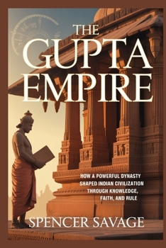 THE GUPTA EMPIRE: How a powerful dynasty shaped Indian civilization through knowledge, faith, and rule