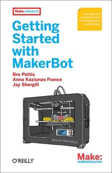 Paperback Getting Started with Makerbot: A Hands-On Introduction to Affordable 3D Printing Book