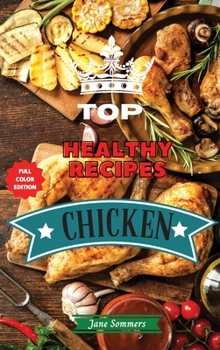 Hardcover Top Healthy Recipes - Chicken: Learn How to Mix Different Ingredients to Create Tasty Meals and Build A Complete Meal Plan For Your Diet Book