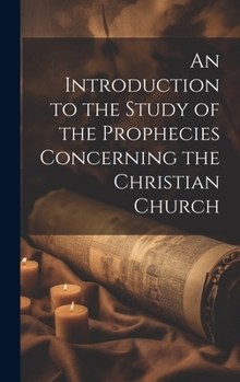An Introduction to the Study of the Prophecies Concerning the Christian Church