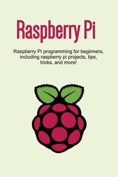 Paperback Raspberry Pi: Raspberry Pi programming for beginners, including Raspberry Pi projects, tips, tricks, and more! Book