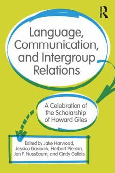 Language, Communication, and Intergroup Relations: A Celebration of the Scholarship of Howard Giles