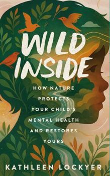 Wild Inside: How Nature Protects Your Child's Mental Health and Restores Yours