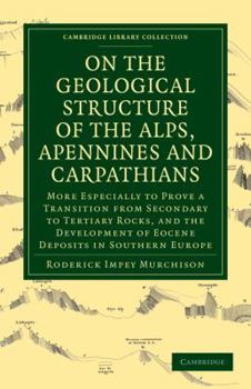 Paperback On the Geological Structure of the Alps, Apennines and Carpathians: More Especially to Prove a Transition from Secondary to Tertiary Rocks, and the De Book