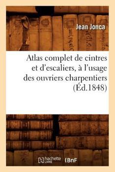 Paperback Atlas Complet de Cintres Et d'Escaliers, À l'Usage Des Ouvriers Charpentiers, (Éd.1848) [French] Book