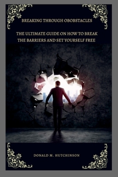 Paperback Breaking Through Obstacles: The ultimate guide on how to break the barriers and set yourself free Book
