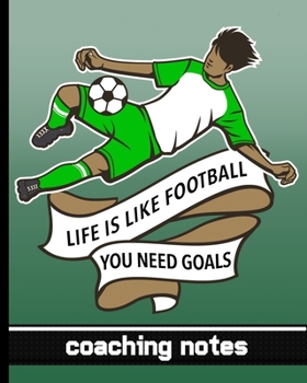Life Is Like Football You Need Goals - Coaching Notes: Football Game Planner for Coaches - Notebook To Keep Track of Players & Substitutes, Keep Track ... - Player In Green Uniform Cover Design