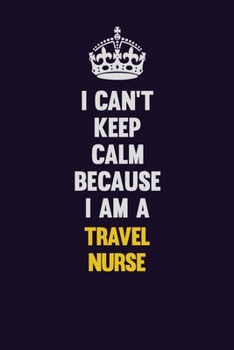 Paperback I Can't Keep Calm Because I Am A travel nurse: Motivational and inspirational career blank lined gift notebook with matte finish Book